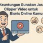 Keuntungan Gunakan Jasa Clipper Video untuk Bisnis Online